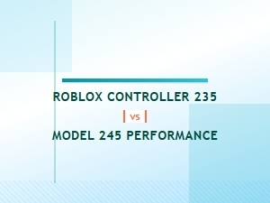 Roblox Controller Model 235 vs 245 Performance